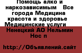 Помощь алко и наркозависимым - Все города Медицина, красота и здоровье » Медицинские услуги   . Ненецкий АО,Нельмин Нос п.